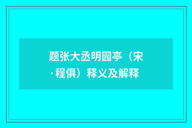 题张大丞明园亭（宋·程俱）释义及解释