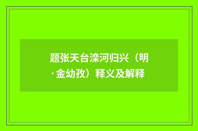 题张天台滦河归兴（明·金幼孜）释义及解释