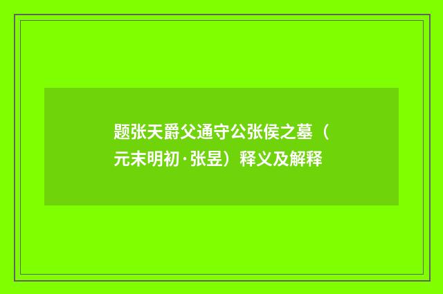 题张天爵父通守公张侯之墓（元末明初·张昱）释义及解释
