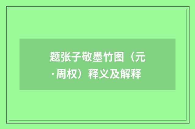 题张子敬墨竹图（元·周权）释义及解释