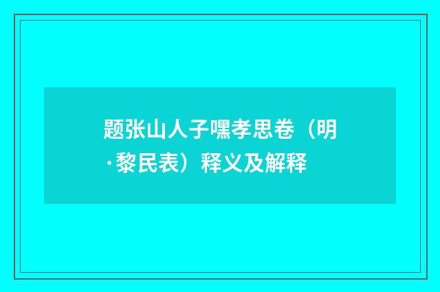 题张山人子嘿孝思卷（明·黎民表）释义及解释