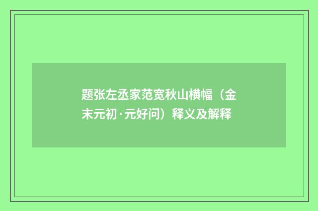 题张左丞家范宽秋山横幅（金末元初·元好问）释义及解释