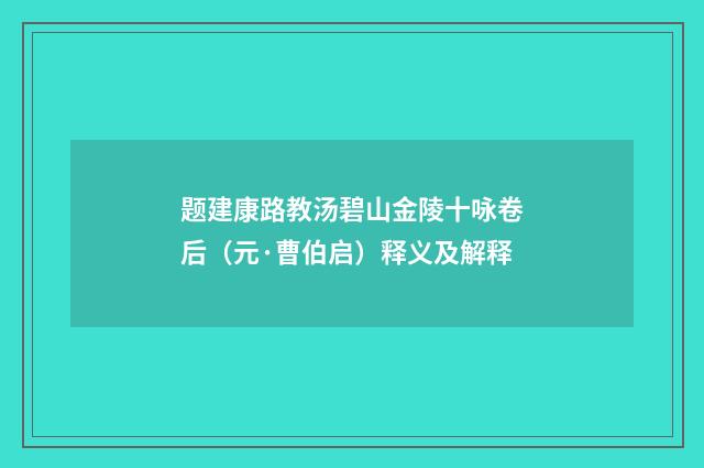 题建康路教汤碧山金陵十咏卷后（元·曹伯启）释义及解释