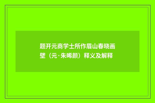 题开元商学士所作眉山春晓画壁（元·朱晞颜）释义及解释