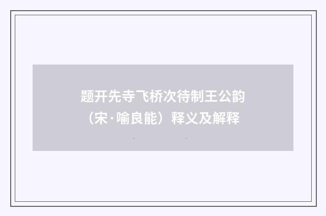 题开先寺飞桥次待制王公韵（宋·喻良能）释义及解释