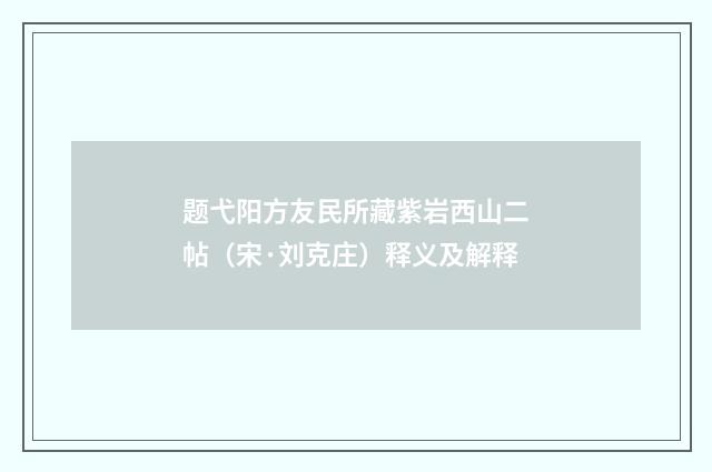 题弋阳方友民所藏紫岩西山二帖（宋·刘克庄）释义及解释
