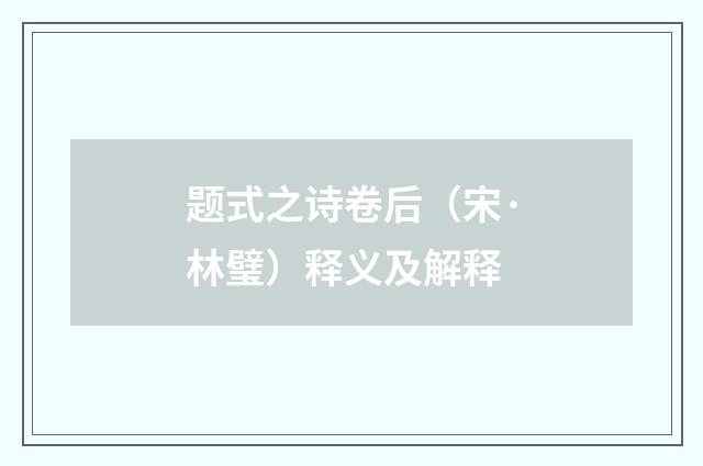 题式之诗卷后（宋·林璧）释义及解释