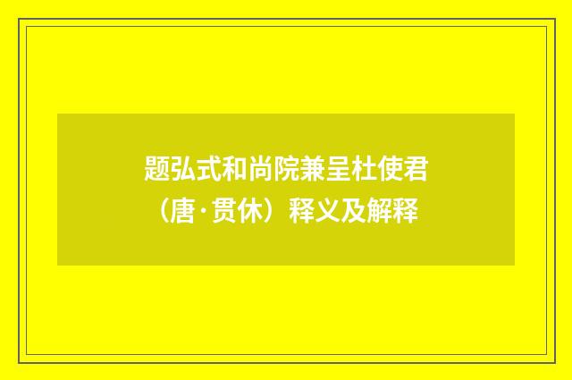 题弘式和尚院兼呈杜使君（唐·贯休）释义及解释