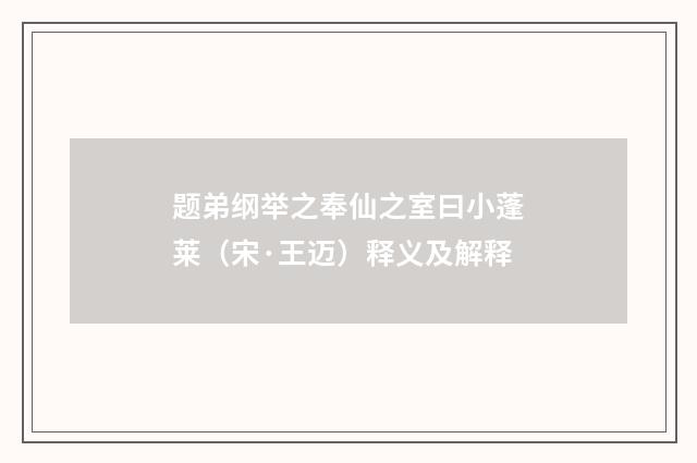 题弟纲举之奉仙之室曰小蓬莱（宋·王迈）释义及解释