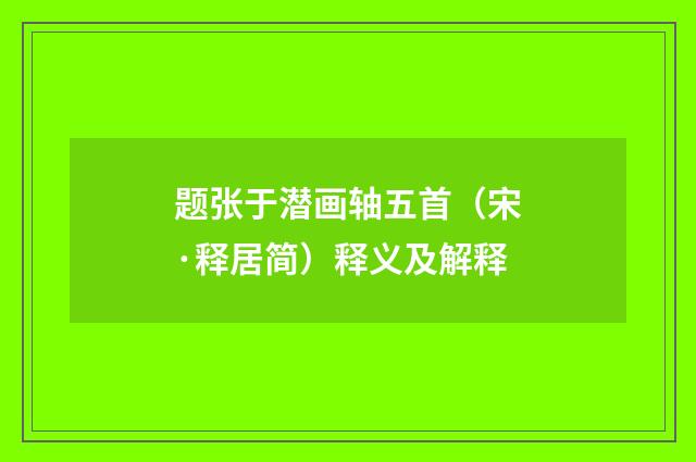 题张于潜画轴五首（宋·释居简）释义及解释