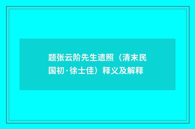 题张云阶先生遗照（清末民国初·徐士佳）释义及解释