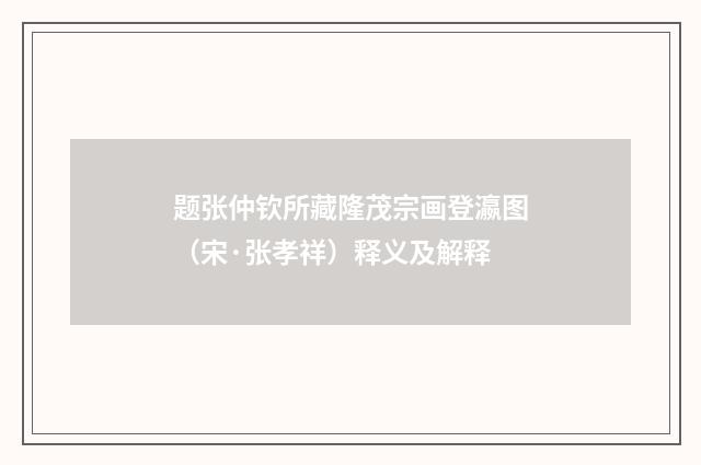 题张仲钦所藏隆茂宗画登瀛图（宋·张孝祥）释义及解释