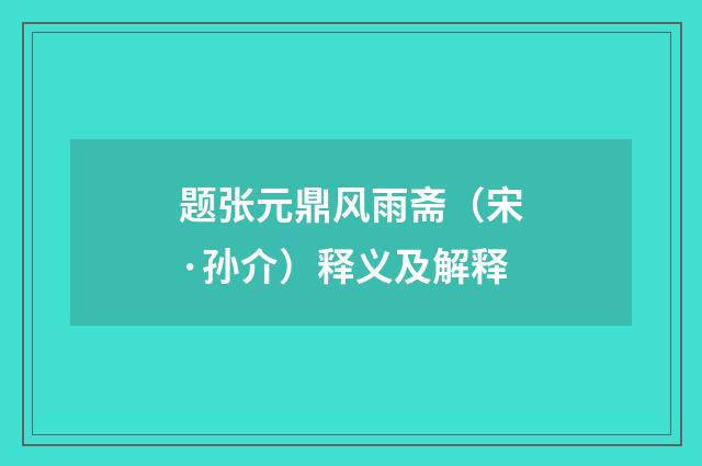 题张元鼎风雨斋（宋·孙介）释义及解释