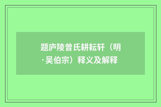 题庐陵曾氏耕耘轩（明·吴伯宗）释义及解释