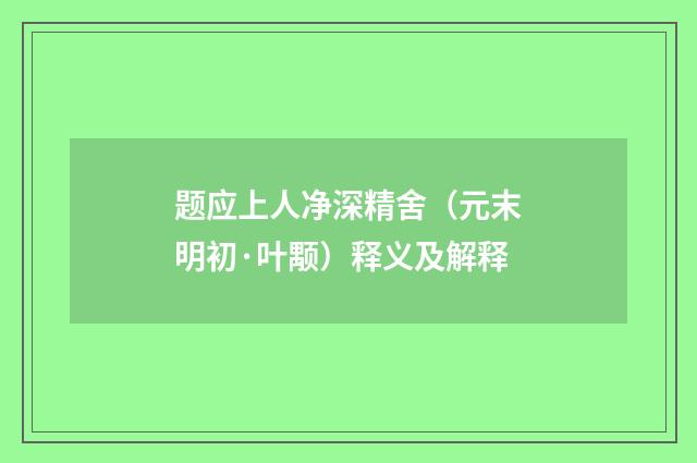 题应上人净深精舍（元末明初·叶颙）释义及解释