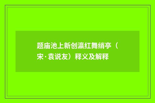 题庙池上新创瀛红舞绡亭（宋·袁说友）释义及解释