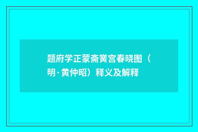 题府学正蒙斋黉宫春晓图（明·黄仲昭）释义及解释