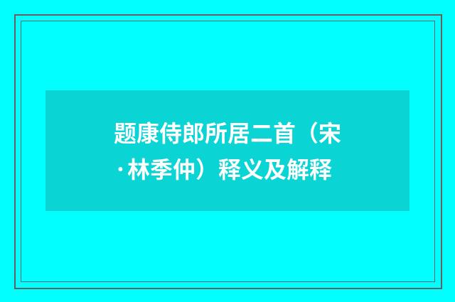 题康侍郎所居二首（宋·林季仲）释义及解释