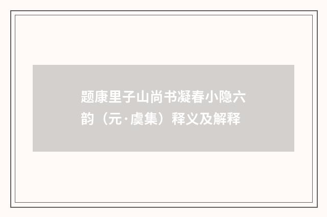 题康里子山尚书凝春小隐六韵（元·虞集）释义及解释
