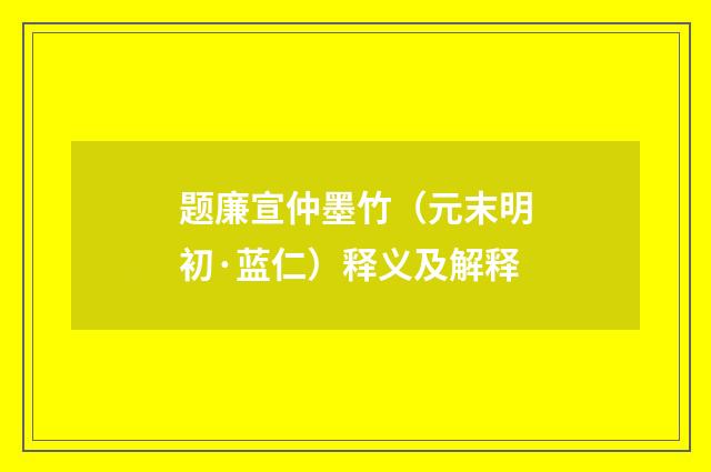 题廉宣仲墨竹（元末明初·蓝仁）释义及解释