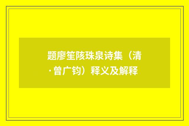 题廖笙陔珠泉诗集（清·曾广钧）释义及解释