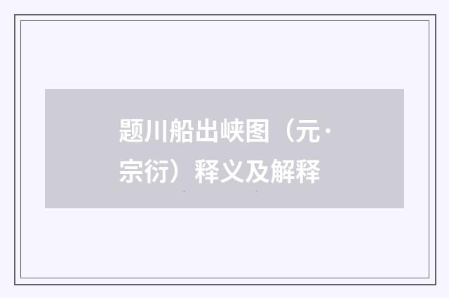 题川船出峡图（元·宗衍）释义及解释