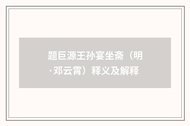 题巨源王孙宴坐斋（明·邓云霄）释义及解释