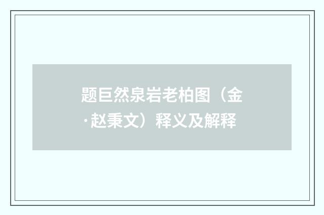 题巨然泉岩老柏图（金·赵秉文）释义及解释