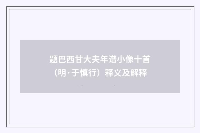 题巴西甘大夫年谱小像十首（明·于慎行）释义及解释