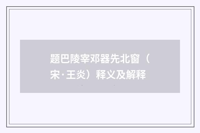 题巴陵宰邓器先北窗（宋·王炎）释义及解释