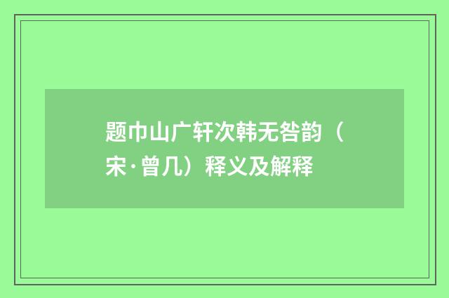 题巾山广轩次韩无咎韵（宋·曾几）释义及解释