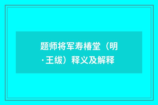 题师将军寿椿堂（明·王绂）释义及解释