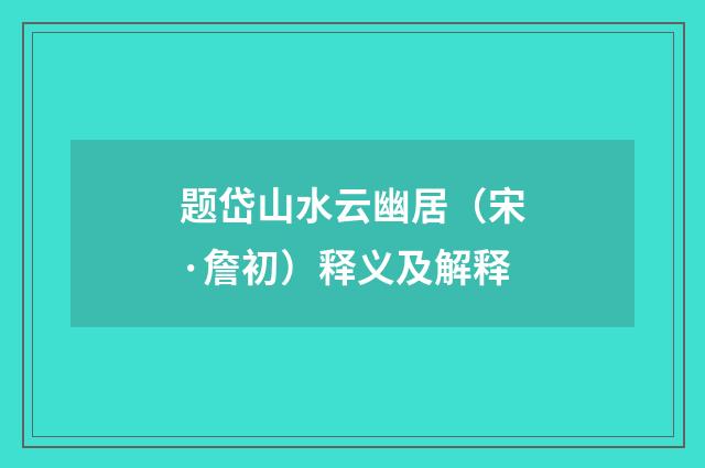 题岱山水云幽居（宋·詹初）释义及解释