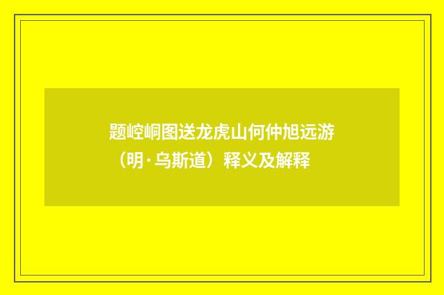 题崆峒图送龙虎山何仲旭远游（明·乌斯道）释义及解释