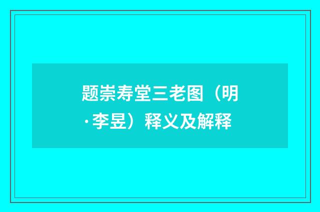 题崇寿堂三老图（明·李昱）释义及解释