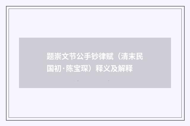 题崇文节公手钞律赋（清末民国初·陈宝琛）释义及解释