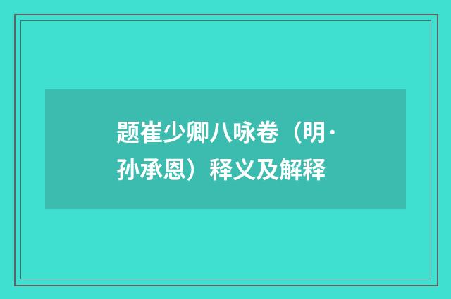 题崔少卿八咏卷（明·孙承恩）释义及解释