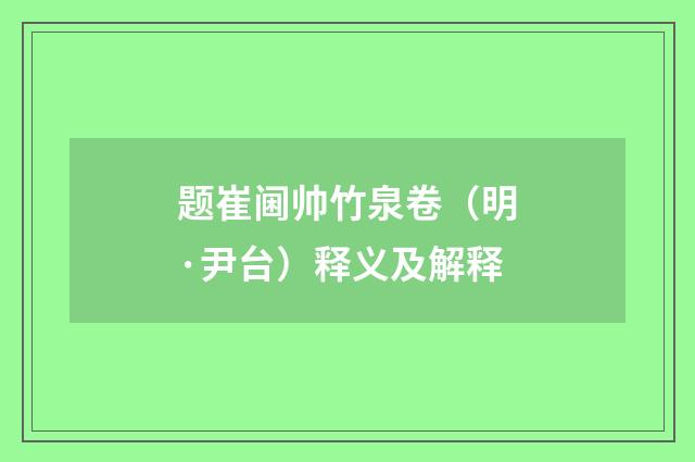 题崔阃帅竹泉卷（明·尹台）释义及解释
