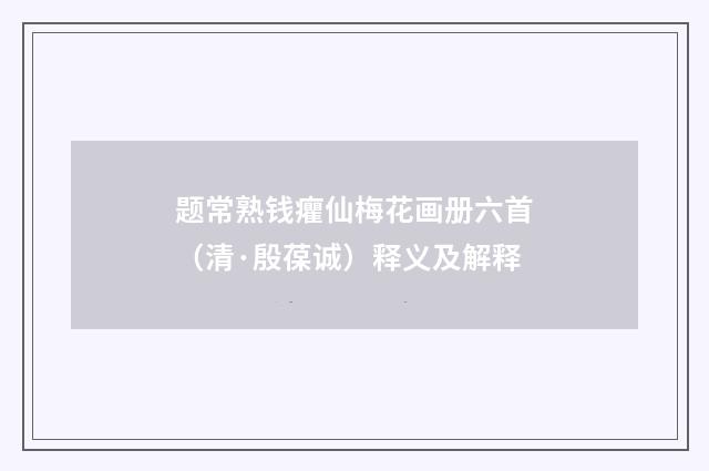 题常熟钱癯仙梅花画册六首（清·殷葆诚）释义及解释