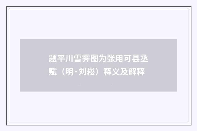 题平川雪霁图为张用可县丞赋（明·刘崧）释义及解释
