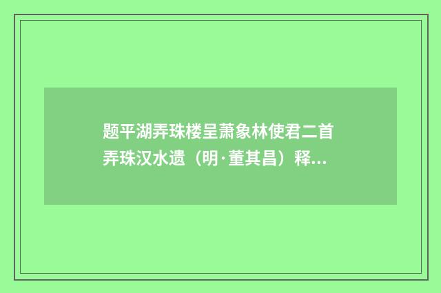 题平湖弄珠楼呈萧象林使君二首 弄珠汉水遗（明·董其昌）释义及解释