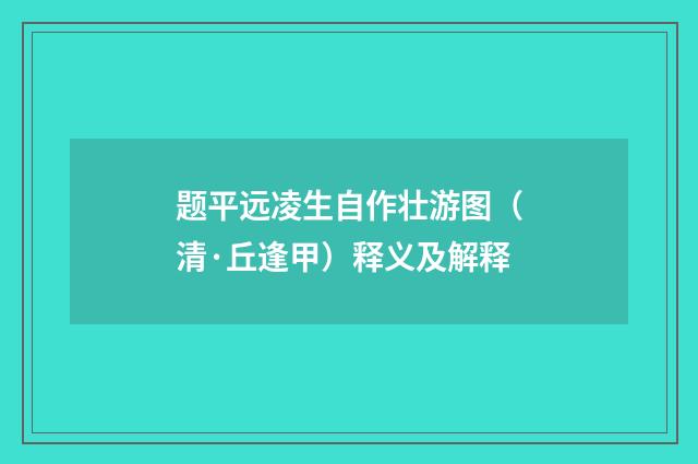 题平远凌生自作壮游图（清·丘逢甲）释义及解释