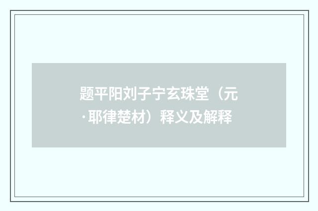 题平阳刘子宁玄珠堂（元·耶律楚材）释义及解释