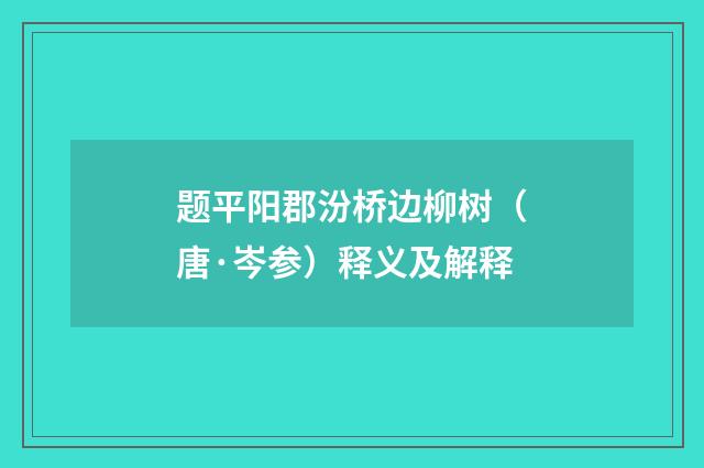 题平阳郡汾桥边柳树（唐·岑参）释义及解释