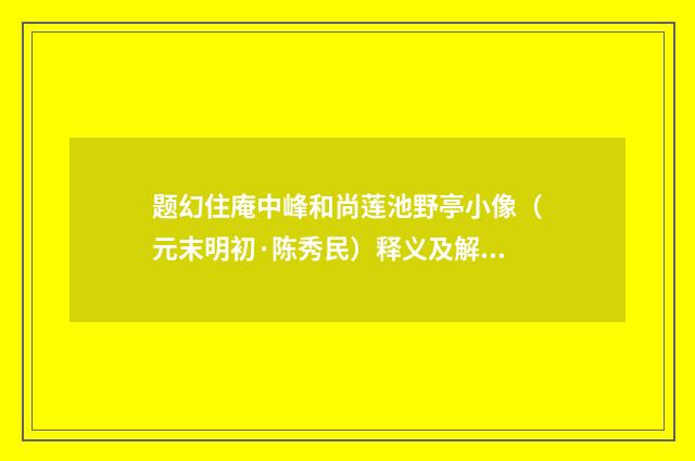 题幻住庵中峰和尚莲池野亭小像（元末明初·陈秀民）释义及解释