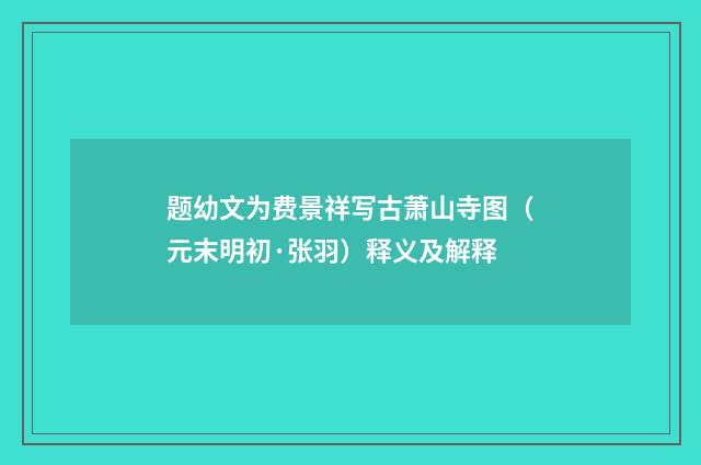 题幼文为费景祥写古萧山寺图（元末明初·张羽）释义及解释