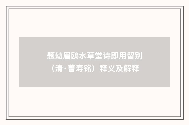 题幼眉鸥水草堂诗即用留别（清·曹寿铭）释义及解释