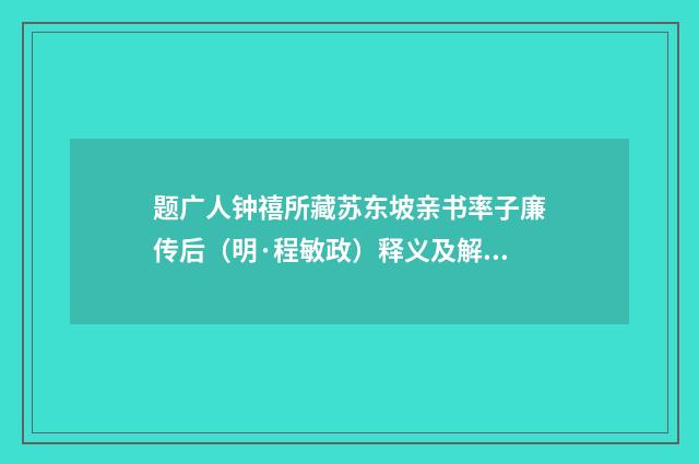 题广人钟禧所藏苏东坡亲书率子廉传后（明·程敏政）释义及解释