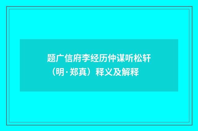 题广信府李经历仲谋听松轩（明·郑真）释义及解释