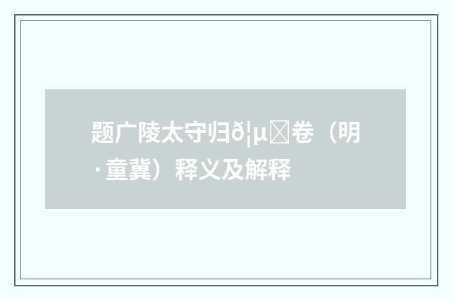 题广陵太守归𦵏卷（明·童冀）释义及解释
